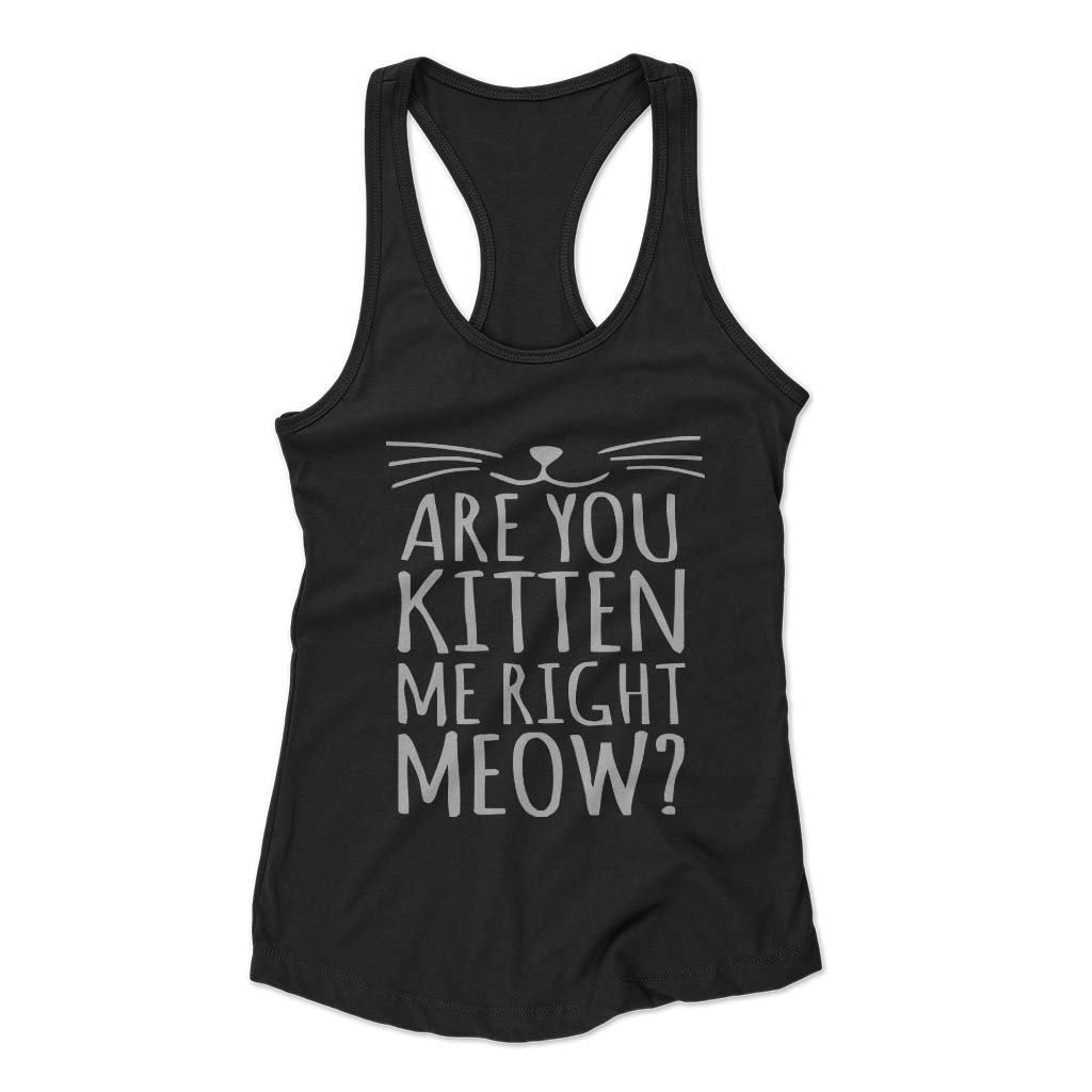 Are You Kitten Me Right Meow Funny Woman’s Racerback Tank Top