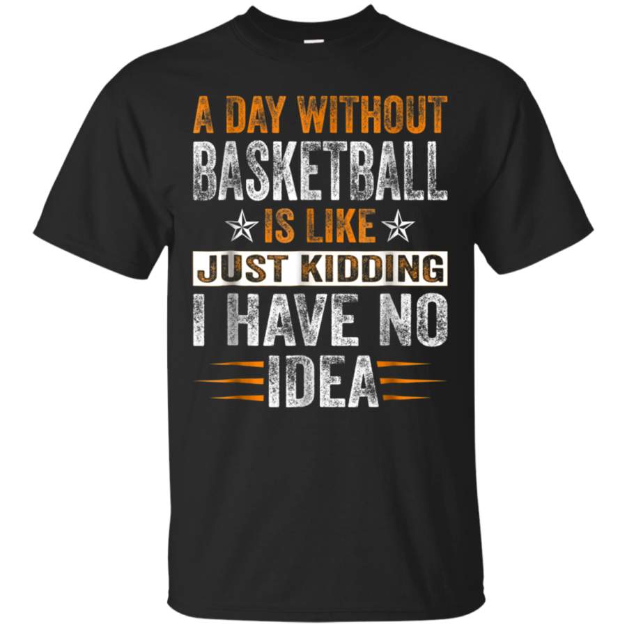 AGR A Day Without Basketball Is Like Just Kidding Shirts