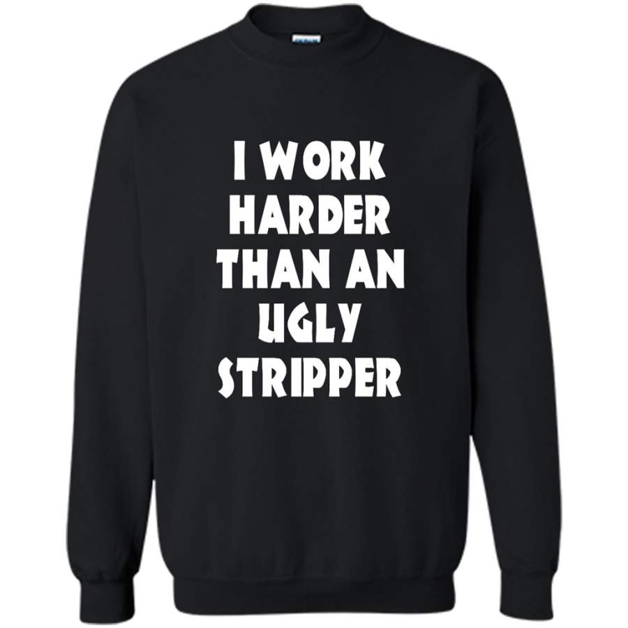 I Work Harder Than An Ugly Stripper - Gildan Crewneck Sweatshirt