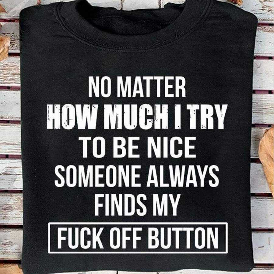 No matter how much i try to be nice someone shirt