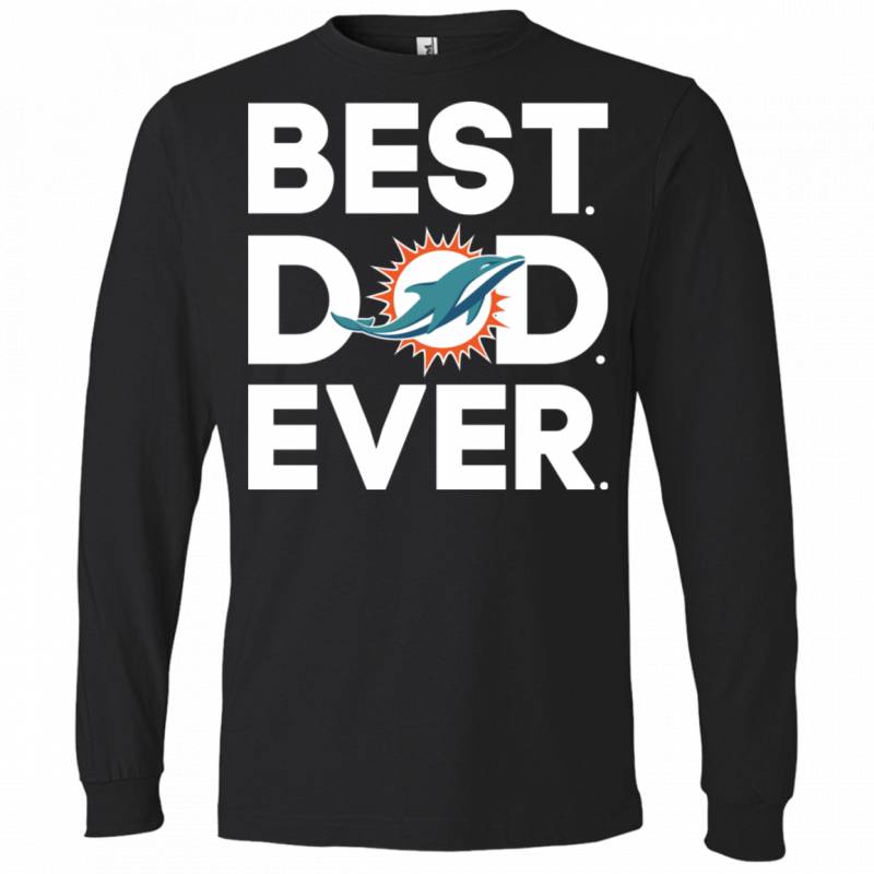 Miami Dolphins Best Dad Ever T shirt Long sleeve Sweatshirt Hoodie