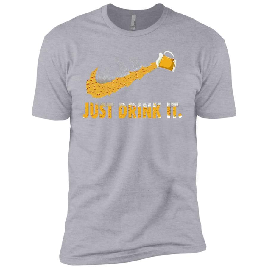 Just Drink It Beer Funny Drinking for Beeraholic Next Level Premium Short Sleeve T-Shirt