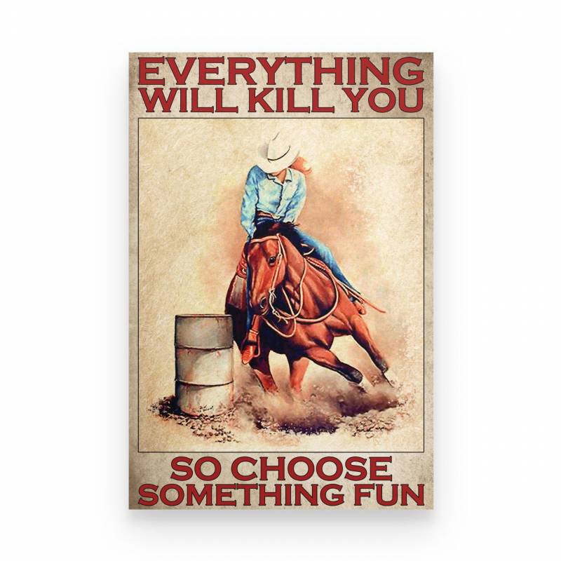 Barrel Racing Everything Will Kill You So Choose Something Fun Barrel - Poster
