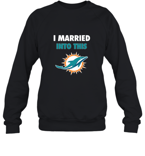 I Married Into This Miami Dolphins Football 2D Sweatshirt