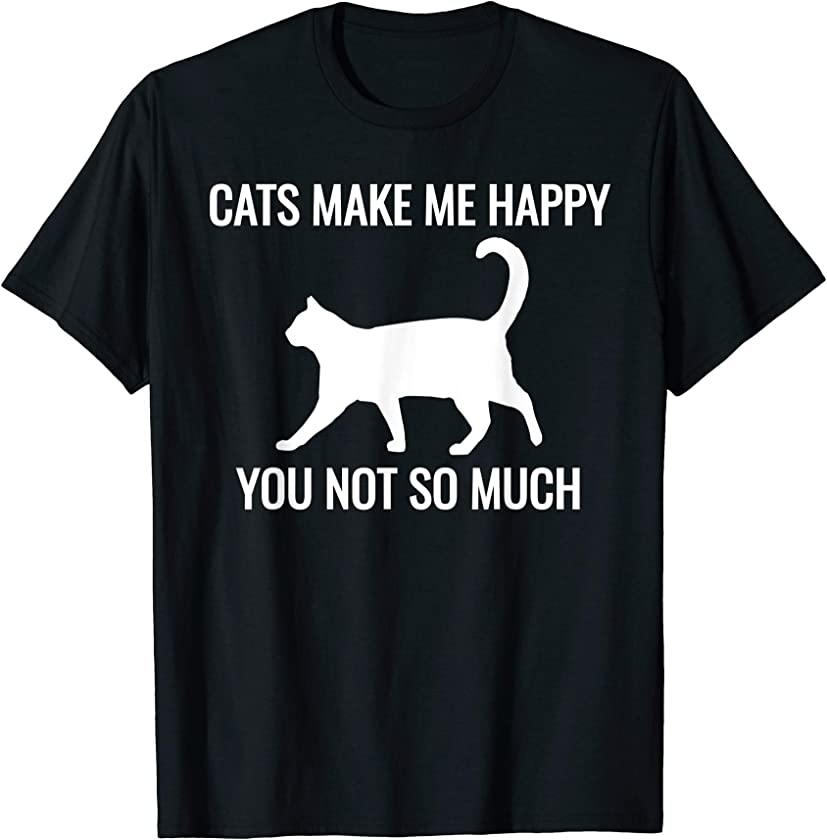 Cats Make Me Happy You Not So Much T-Shirt Kitten Lover Gift