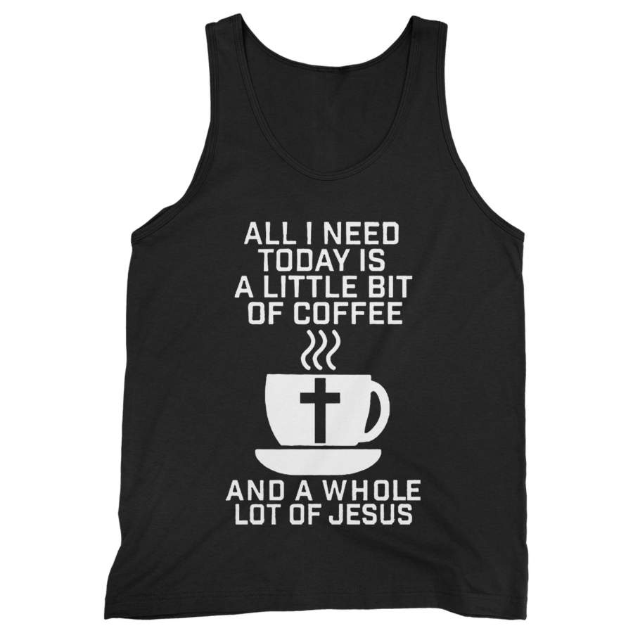 All I Need Today Is A Little Bit Of Coffee And A Whole Lot Of Jesus Man’s Tank Top