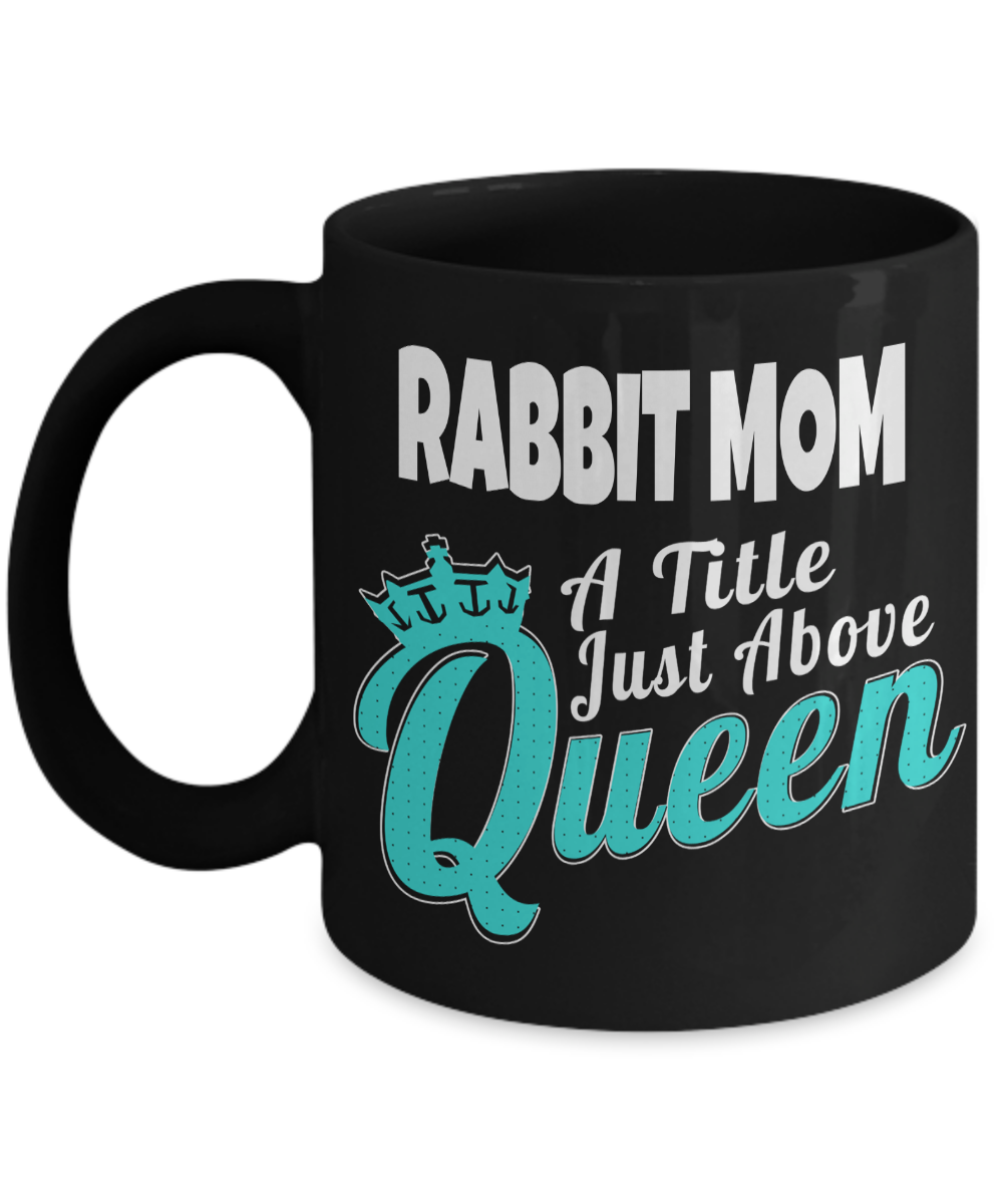 Rabbit Mug-11 Oz Black Mug-Rabbit Mom A Title Just Above Queen-Rabbit Gifts-Bunny Themed Gifts