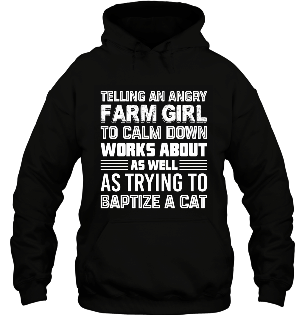 Telling An Angry Farm Girl To Calm Down Like Baptize A Cat Shirt Hoodie