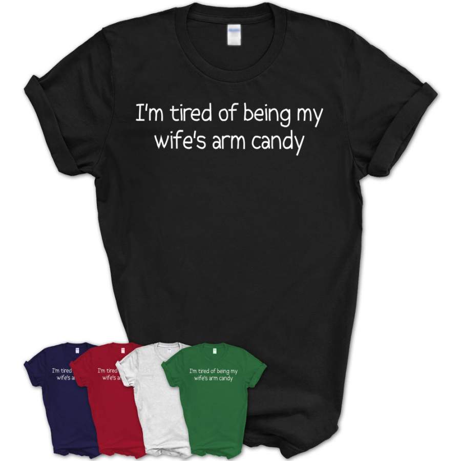 Mens I’M Tired Of Being My Wife’S Arm Candy Funny Husband Gift T-Shirt – Teezou Store