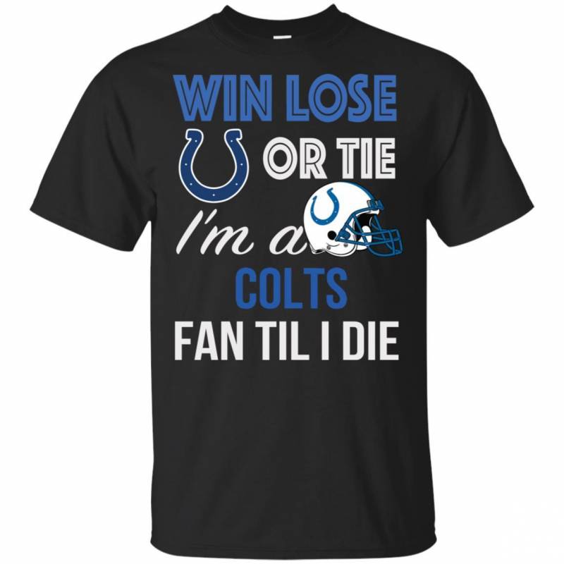 Win Lose Or Tie I’m A Indianapolis Colts Fan Til I Die T Shirts