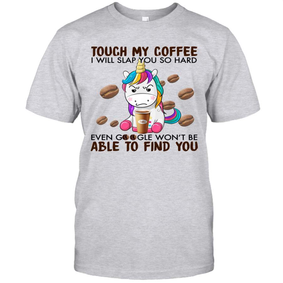 Unicorn Touch My Coffee I Will Slap You So Hard Even Google Won’t Be Able To Find You Shirt