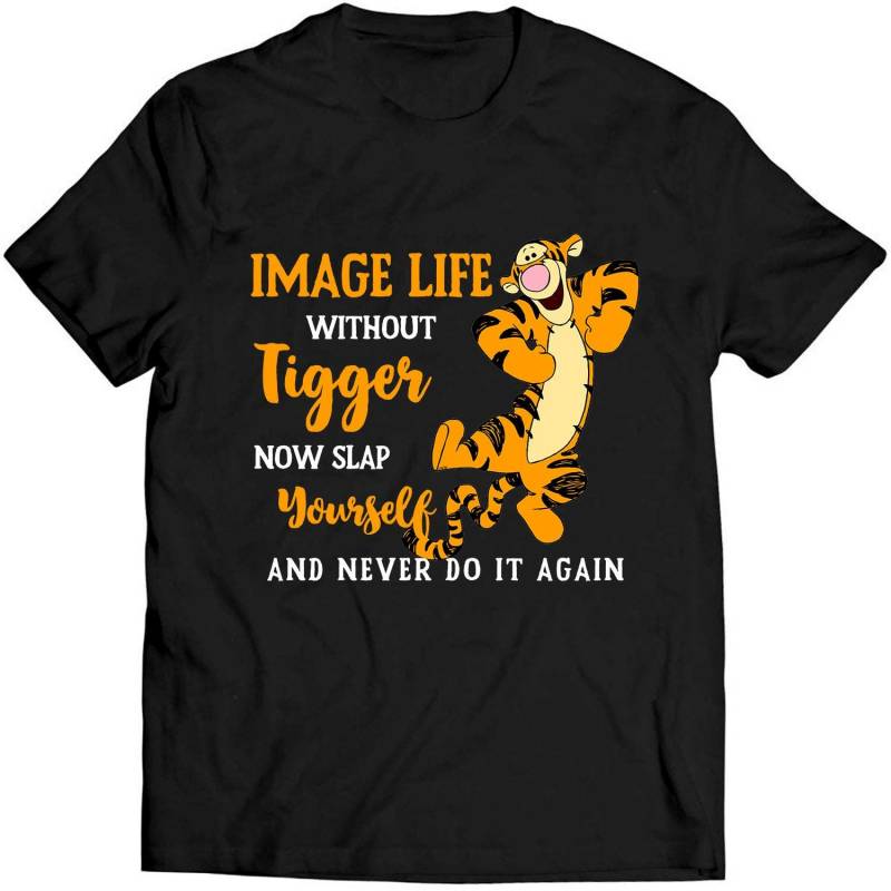 Tigger Lovers Image Life Without Tiger Now Slap Yourself And Never Do Shirt