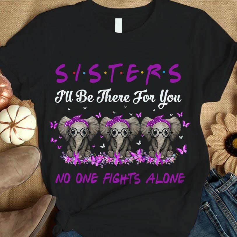 Sisters I’Ll Be There For You No One Fights Alone, Purple Ribbon Elephant, Cystic Fibrosis Awareness Support T Shirt