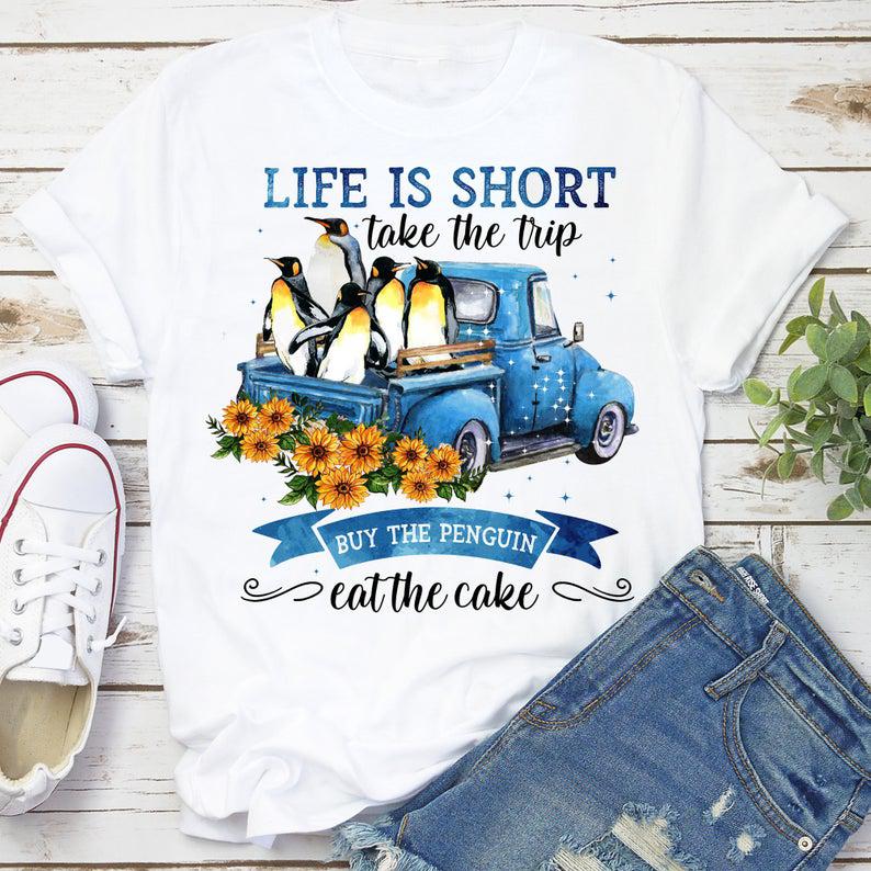 Life Is Short Take The Trip Buy The Penguin Eat The Cake Shirt