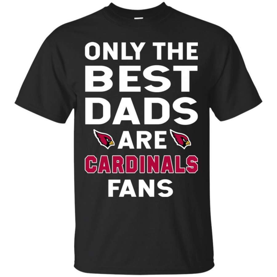 Only The Best Dads Are Fans Arizona Cardinals T Shirts, is cool gift