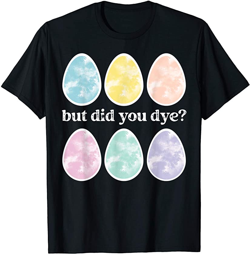 Cute Easter Eggs But Did You Dye? Funny Easter Bunny Gifts T-Shirt