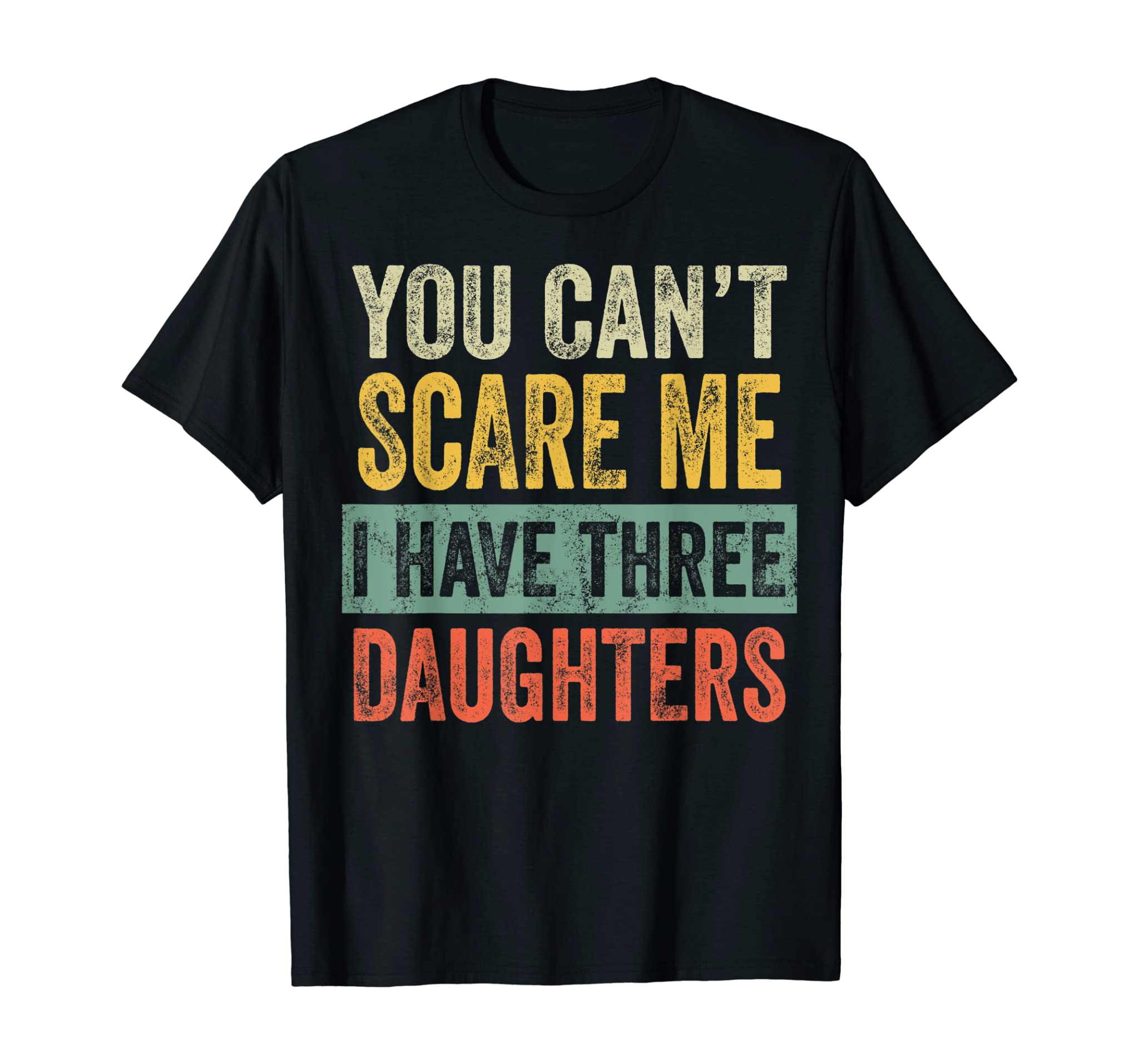 Mens You Can’t Scare Me I Have Three Daughters Funny Dad Gift T-Shirt