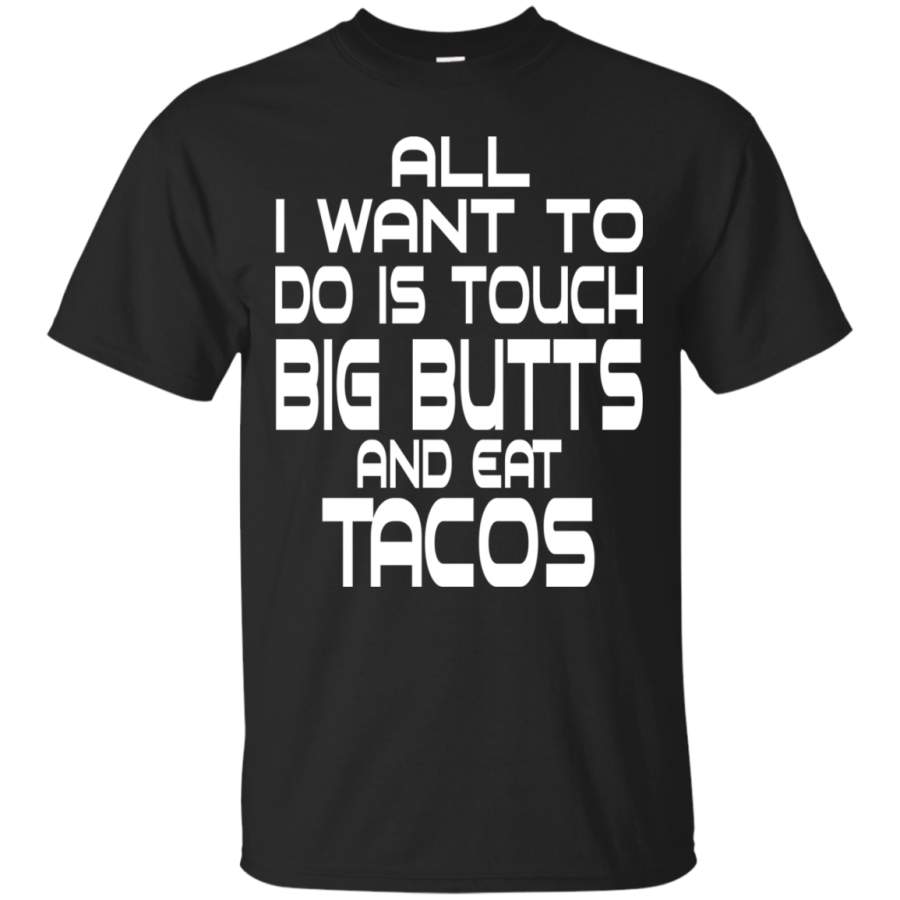 All I Want To Do Is Touch Big Butts And Eat Tacos T-Shirt