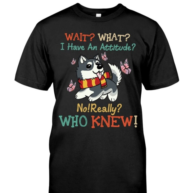 Wait What I Have An Attitude No Really Who Knew Gift Dog Lovers T-Shirt