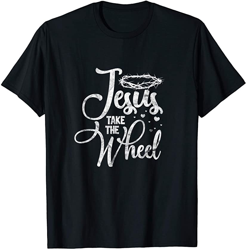 Jesus Take the Wheel Christian Faith Christ Follower T-Shirt