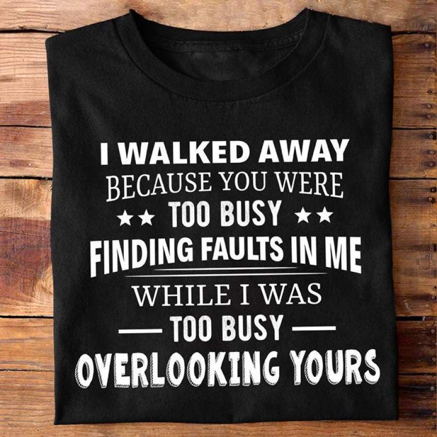 Snapchatshirt I Walked Away Because You Were Too Busy Finding Faults In Me