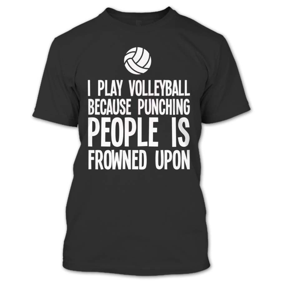 I Play Volleyball Because Punching People Is Frowned Upon T Shirt, Volleyball Players Shirt, Hobby Shirts