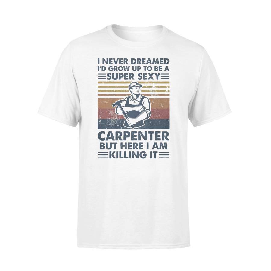 I Never Dreamed I’D Grow Up To Be A Super Sexy Carpenter But Here I Am Killing It Vintage T-shirt