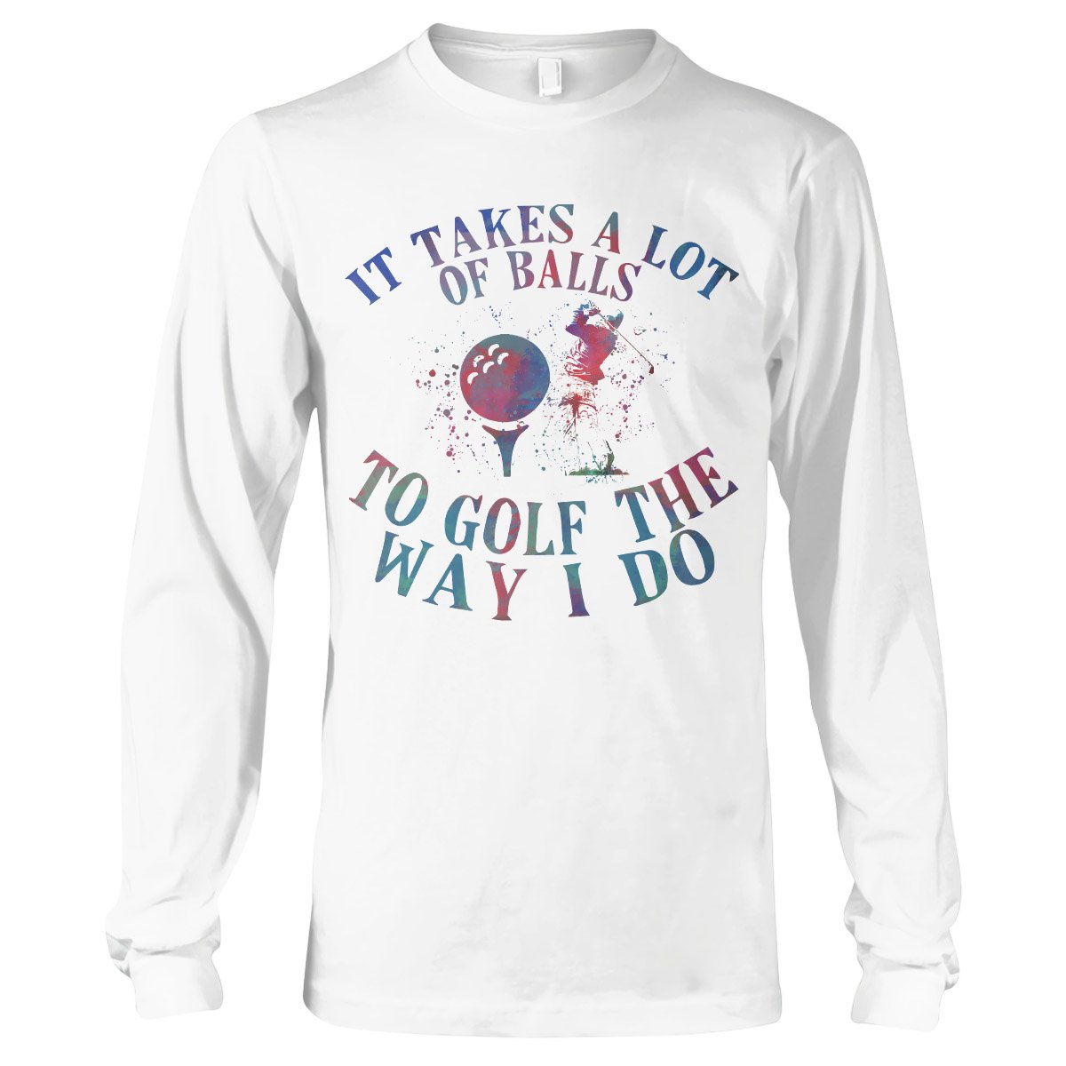 It Takes A Lot Of Balls To Golf The Way I Do Ez08 1009 Long Sleeve T-Shirt
