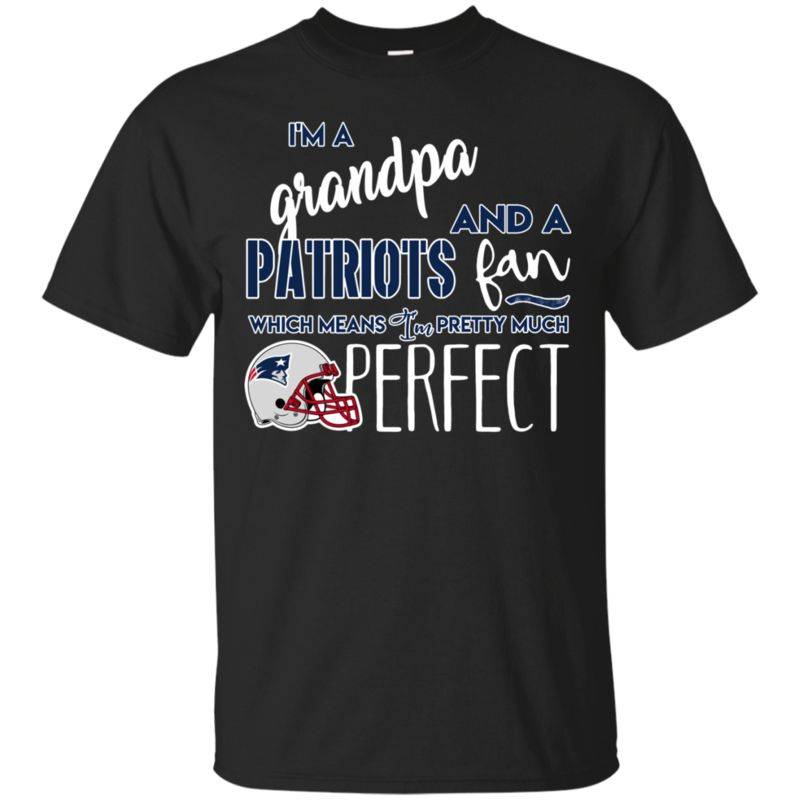 I’m A Grandpa And A New England Patriots  Fan Which Means I’m Pretty Much Perfcet Shirt