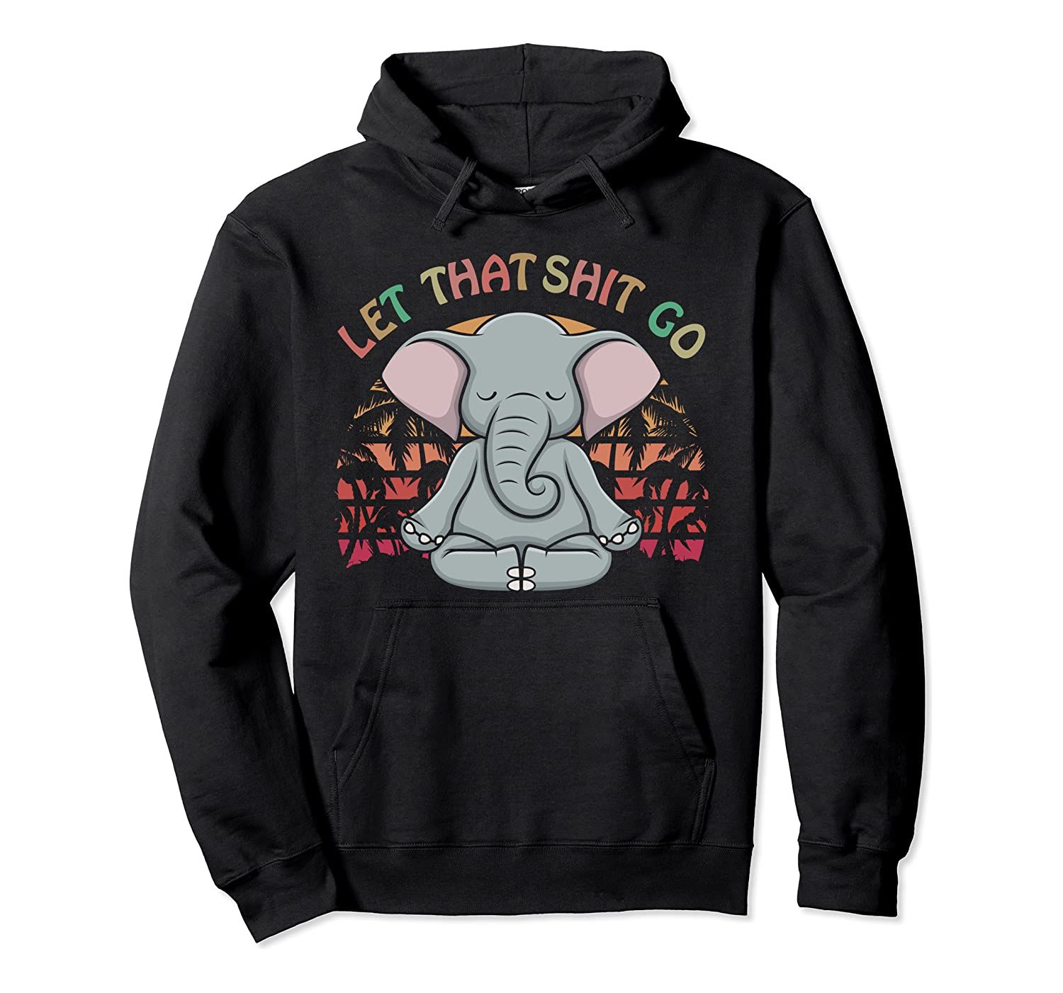 Let That Shit Go Elephant Gifts Elephant Lovers Namaste Yoga Pullover Hoodie, T-Shirt, Sweatshirt