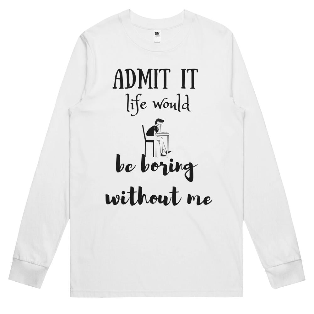 Admit It Life Would Be Boring Without Me Long Sleeve T Shirts