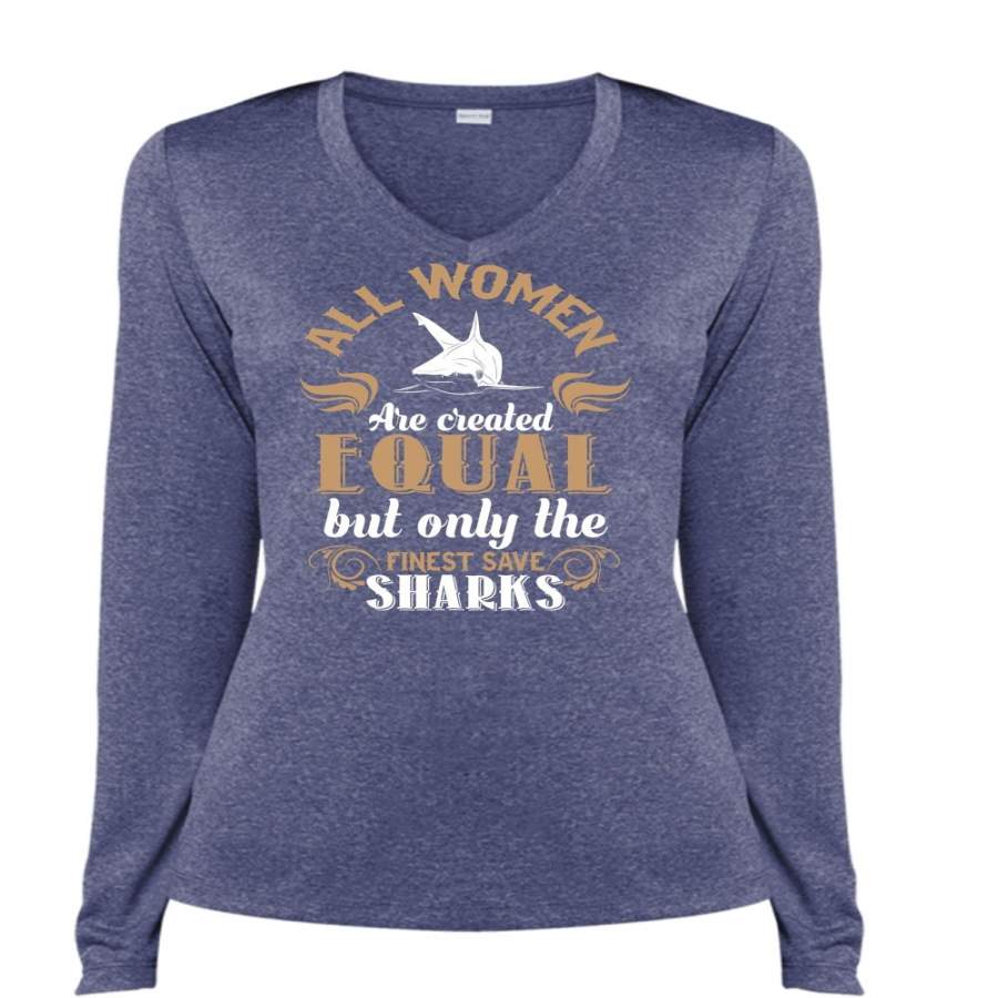 All Women Are Created Equal But Only The Finest Save Sharks T Shirt, Life T Shirt (Ladies LS Heather V-Neck)