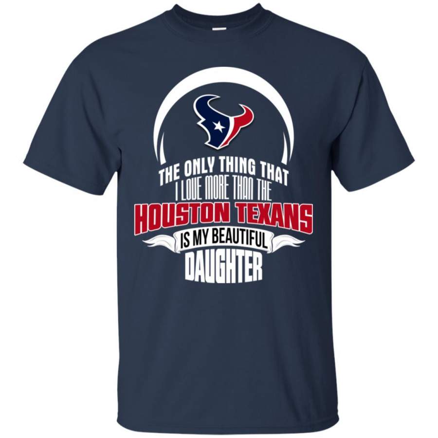 The Only Thing Dad Loves His Daughter Fan Houston Texans T Shirt