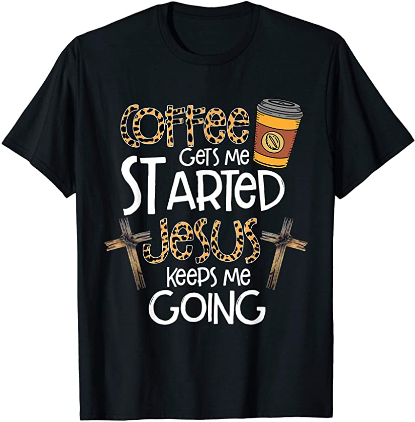 Coffee Gets Me Started Jesus Keeps Me Going Leopard Gift Tee T-Shirt