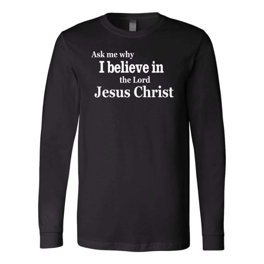 Ask me why I believe in the Lord Jesus Christ long sleeve t-shirt