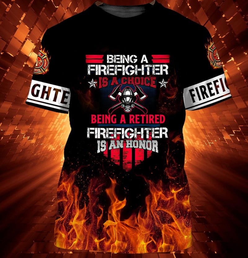 3D All Over Print Firefighter Being A Firefighter Is A Choice Being A Retired Firefighter Is An Honor Shirt