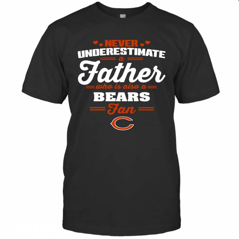 Never Underestimate A Father Who Is Also A Chicago Bears Fan Father’s day gift T-Shirt