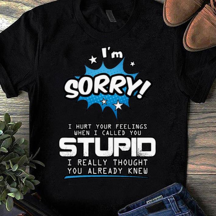 I Am Sorry I Hurt Your Feelings When I Call You Stupid I Really Thought You Already Knew Gift Standard/Premium T-Shirt