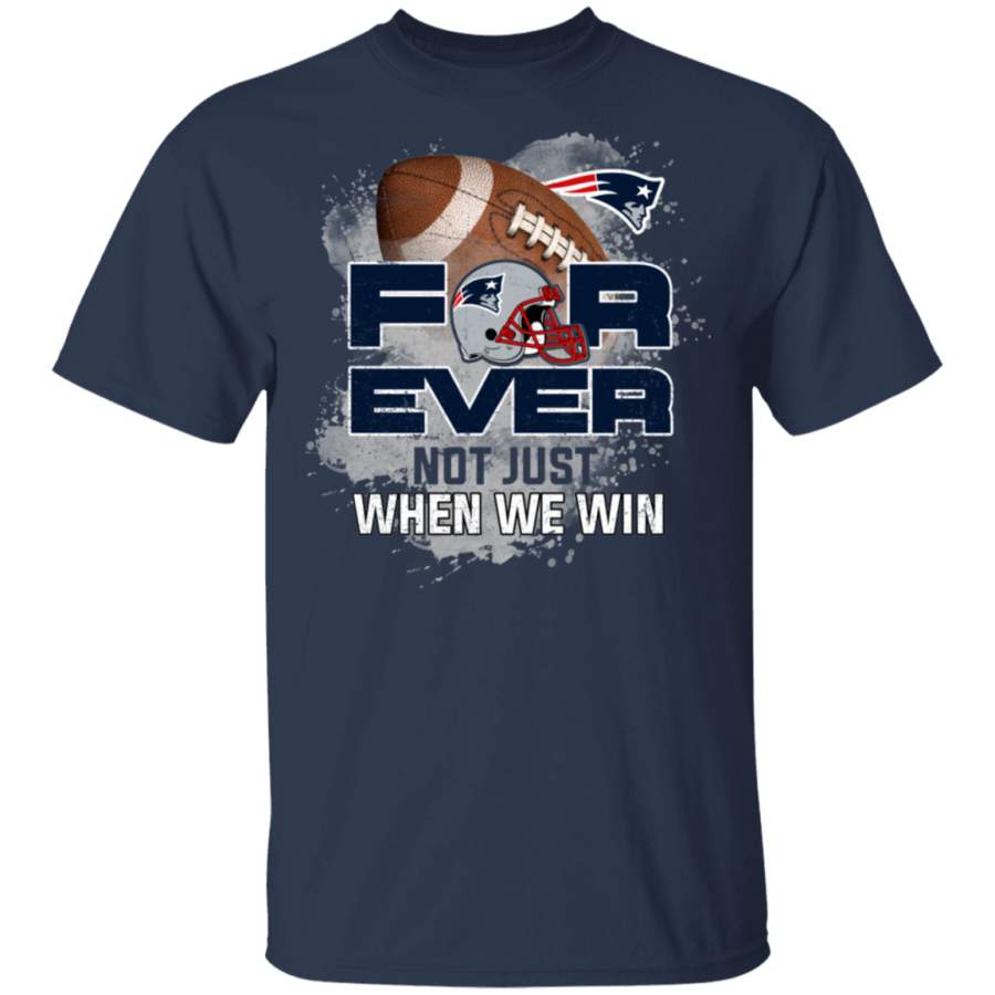 For Ever Not Just When We Win New England Patriots T Shirt