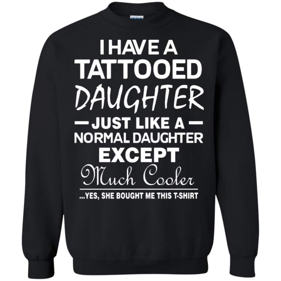 AGR I Have A Tattooed Daughter She Is Much Cooler Sweatshirt