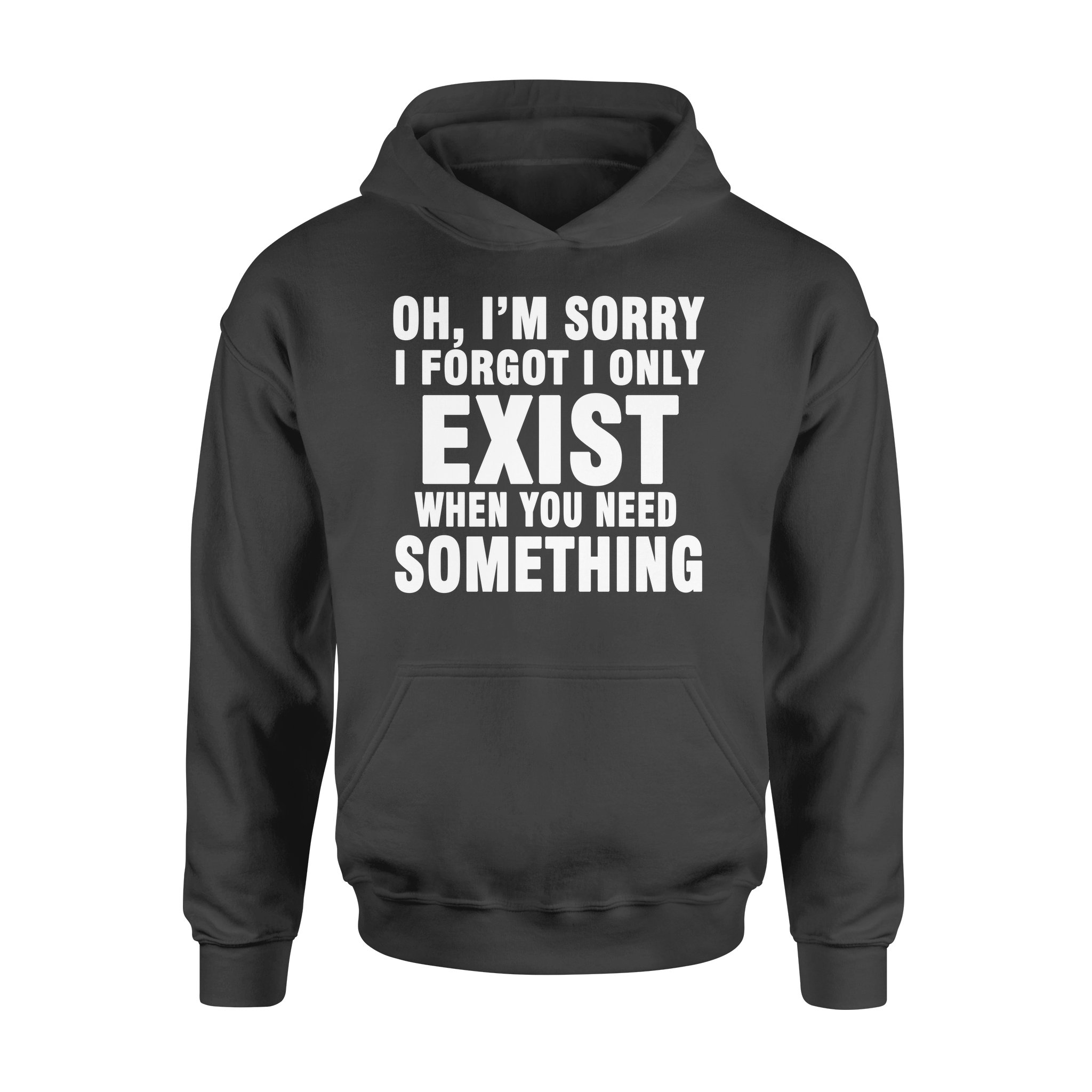 I Am Sorry I Forgot I Only Exist When You Need Something – Standard Hoodie