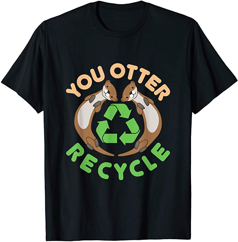 Recycling Environment Earth Day Animal You Otter Recycle T-Shirt