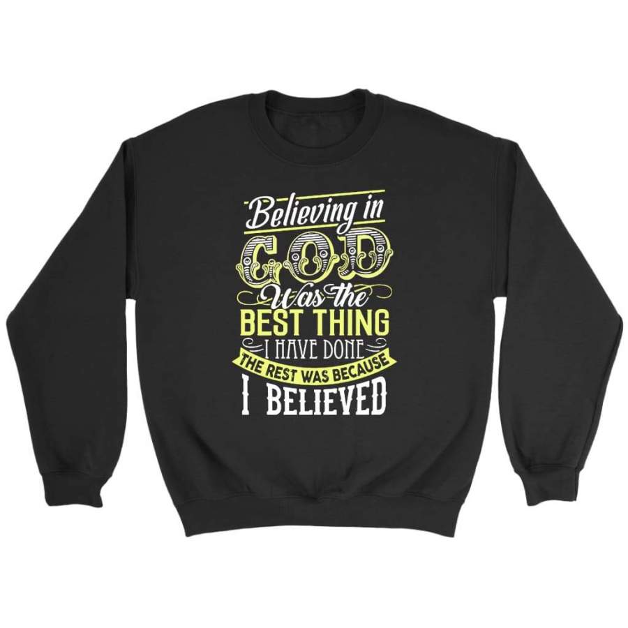 Believing in God was the best thing I have done christian sweatshirt