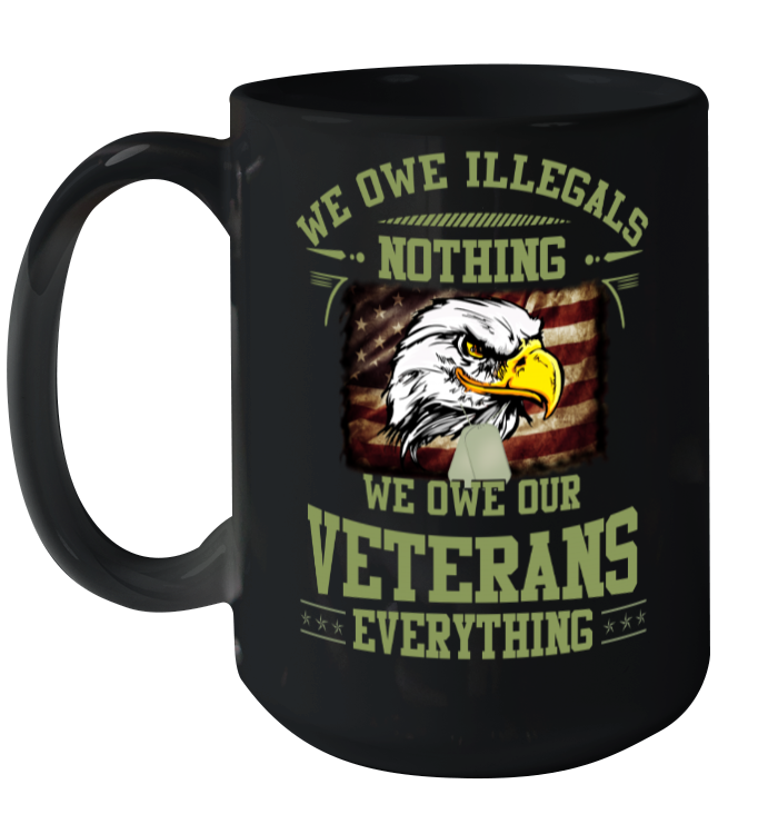 We Owe Illegals Nothing We Owe Our Veterans Everything Mug