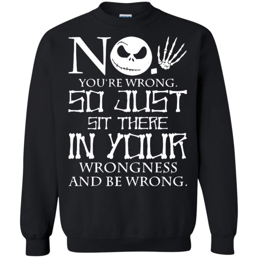 AGR No You’re Wrong So Just Sit There In Your Wrongness Skellington Sweatshirt