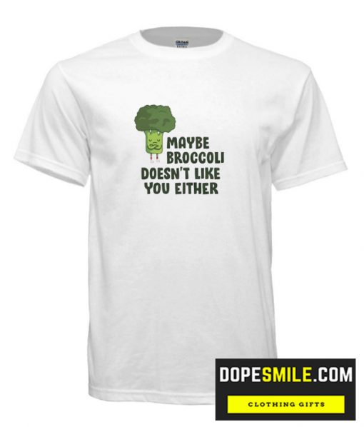 Maybe Broccoli Doesn’T Like You Either Cool T-Shirt