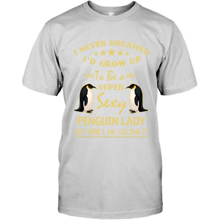 I Never Dreamed I’d Grow Up To Be A Super Sexy Penguin Lady But Here I Am Killing It – Gildan Short Sleeve Shirt