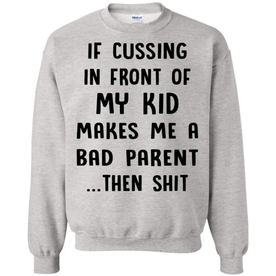 AGR If Cussing In Front Of My Kid Makes Me A Bad Parent Then Shit Shirt Sweatshirt