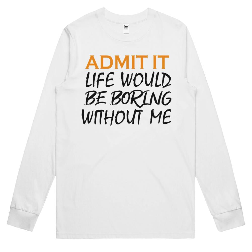 Admit It Life Would Be Boring Without Me (7) Long Sleeve T Shirts