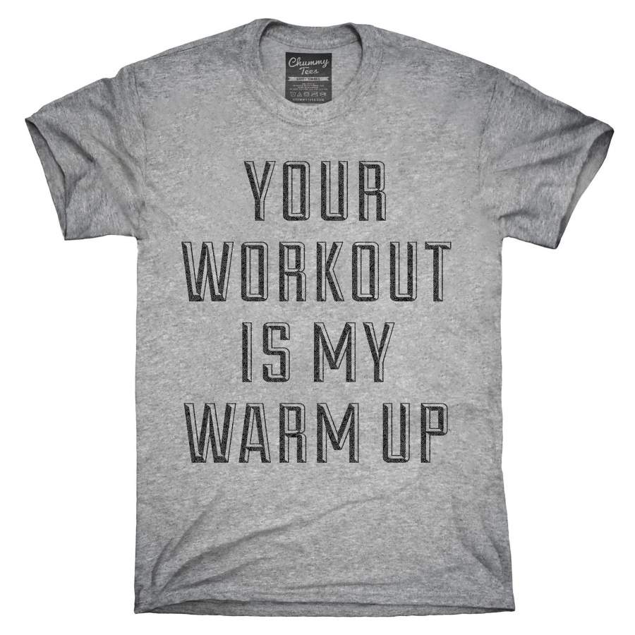 Your Workout Is My Warm Up T-Shirt, Hoodie, Tank Top